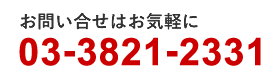 お問い合わせはお気軽に「03-3821-2331」